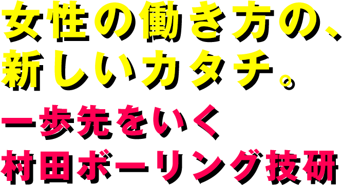 女性の働き方の、新しいカタチ。一歩先を行く村田ボーリング技研。